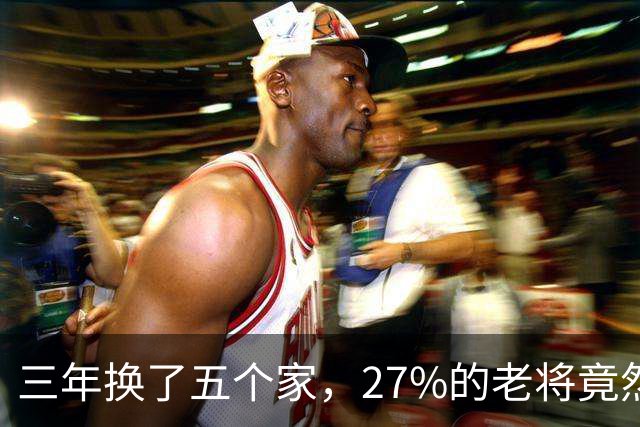 三年换了五个家，27%的老将竟然又被“摆上货架