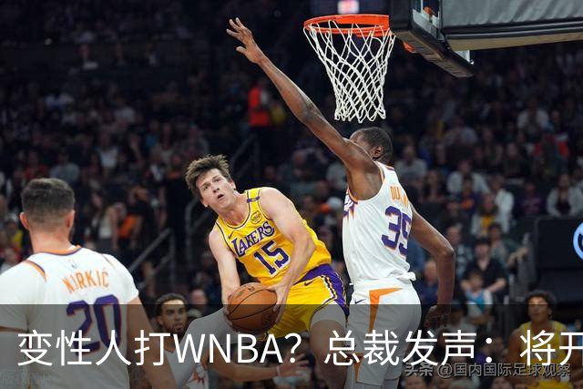变性人打WNBA？总裁发声：将开会研究“女性”的具体定义