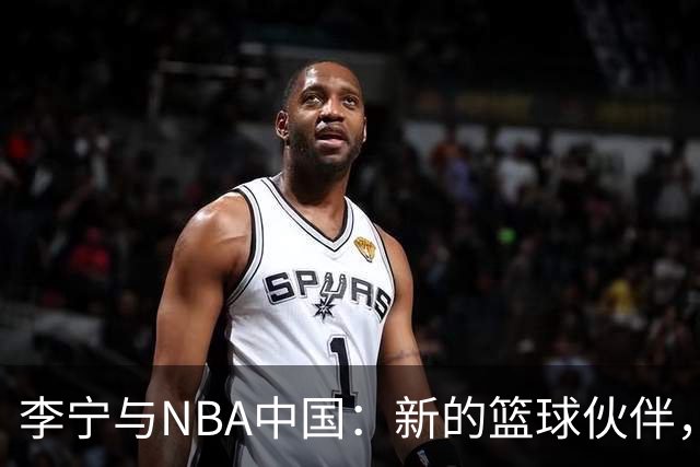 李宁与NBA中国：新的篮球伙伴，球迷乐翻天！