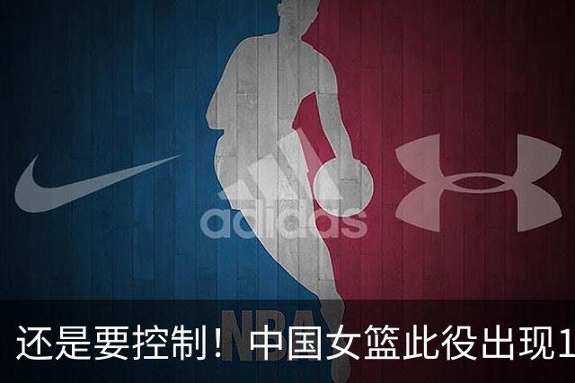 还是要控制！中国女篮此役出现17次失误 韩旭&杨舒予各3次