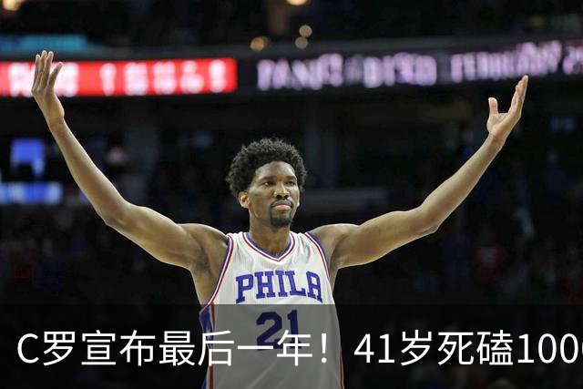 C罗宣布最后一年！41岁死磕1000球里程碑